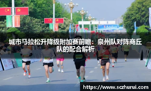 城市马拉松升降级附加赛前瞻：泉州队对阵商丘队的配合解析