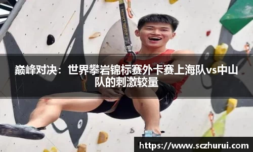 巅峰对决：世界攀岩锦标赛外卡赛上海队vs中山队的刺激较量