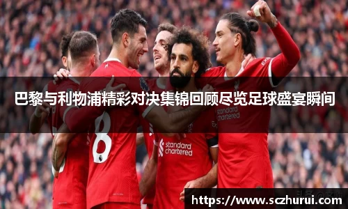 巴黎与利物浦精彩对决集锦回顾尽览足球盛宴瞬间