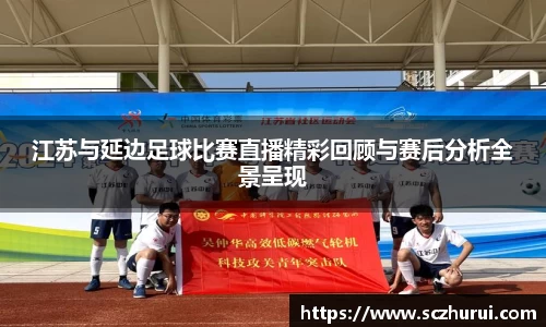 江苏与延边足球比赛直播精彩回顾与赛后分析全景呈现